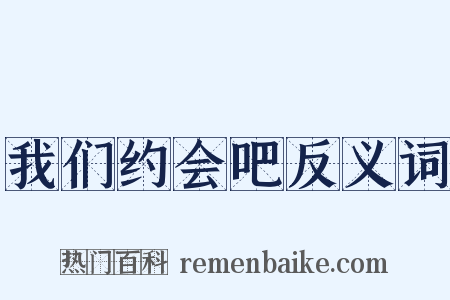 我们约会吧反义词是什么意思的图片
